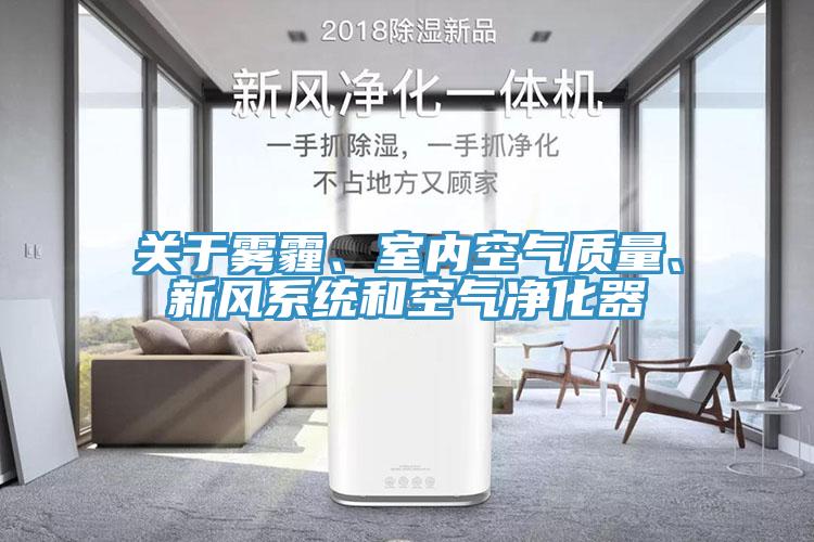 關(guān)于霧霾、室內(nèi)空氣質(zhì)量、新風(fēng)系統(tǒng)和空氣凈化器
