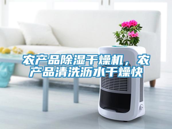 農(nóng)產(chǎn)品除濕干燥機(jī)，農(nóng)產(chǎn)品清洗瀝水干燥快