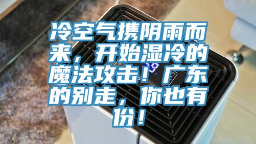 冷空氣攜陰雨而來，開始濕冷的魔法攻擊！廣東的別走，你也有份！