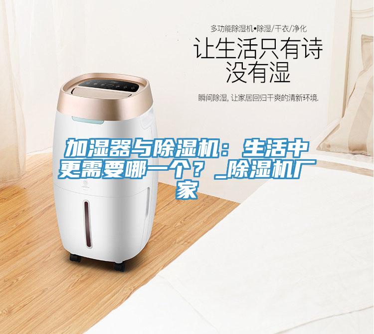 加濕器與除濕機(jī)：生活中更需要哪一個(gè)？_除濕機(jī)廠家