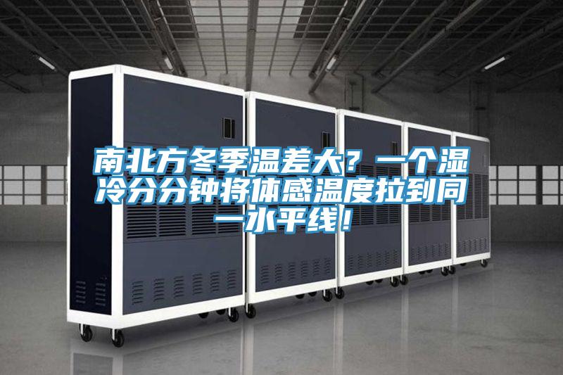 南北方冬季溫差大？一個(gè)濕冷分分鐘將體感溫度拉到同一水平線！