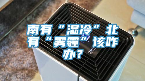 南有“濕冷”北有“霧霾”該咋辦？