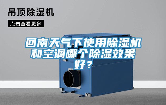 回南天氣下使用除濕機(jī)和空調(diào)哪個(gè)除濕效果好？