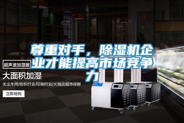 尊重對(duì)手，除濕機(jī)企業(yè)才能提高市場(chǎng)競(jìng)爭(zhēng)力