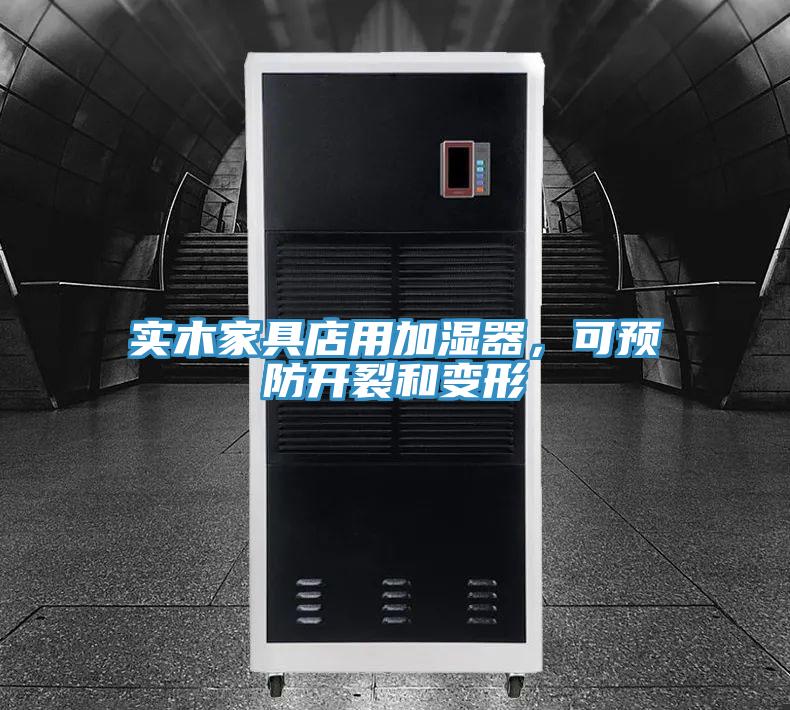實(shí)木家具店用加濕器，可預(yù)防開裂和變形