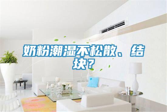 奶粉潮濕不松散、結(jié)塊？