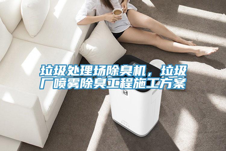 垃圾處理場除臭機(jī)，垃圾廠噴霧除臭工程施工方案
