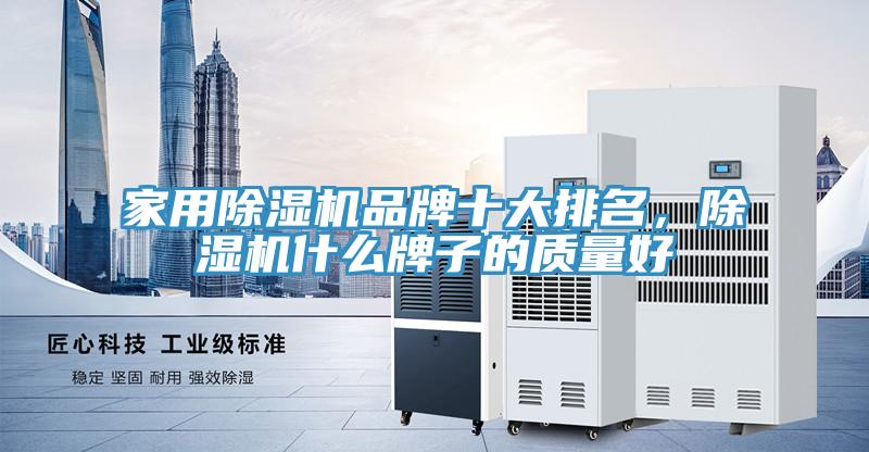 家用除濕機(jī)品牌十大排名，除濕機(jī)什么牌子的質(zhì)量好