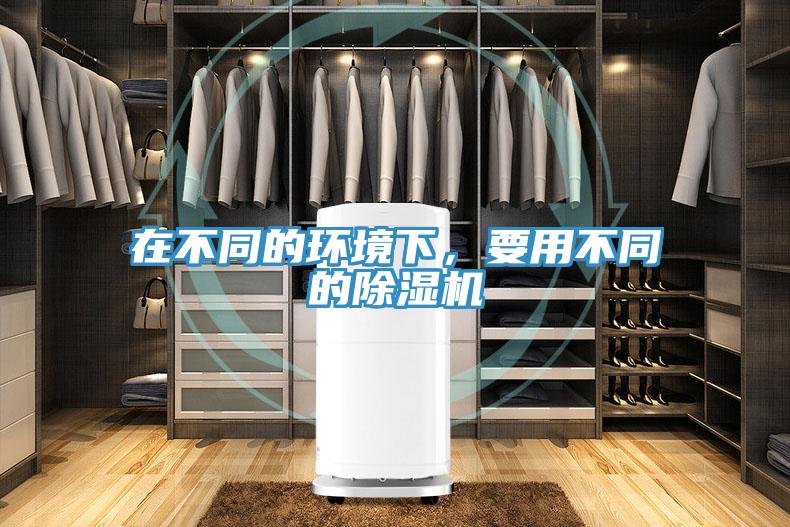 在不同的環(huán)境下，要用不同的除濕機