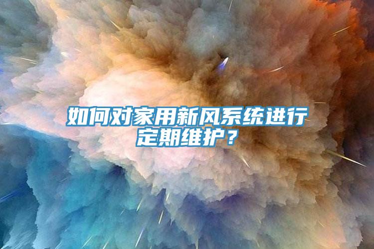 如何對家用新風系統(tǒng)進行定期維護？