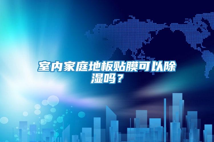 室內(nèi)家庭地板貼膜可以除濕嗎？