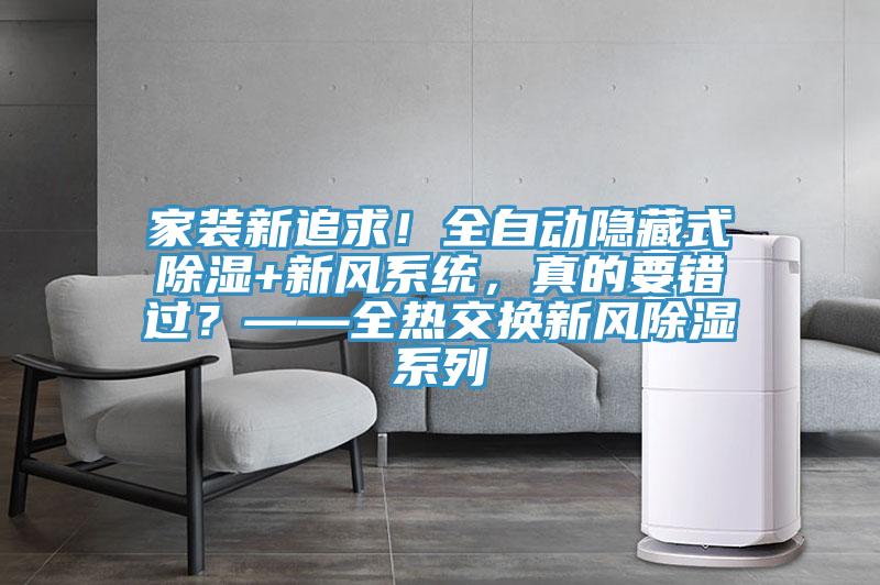家裝新追求！全自動(dòng)隱藏式除濕+新風(fēng)系統(tǒng)，真的要錯(cuò)過？——全熱交換新風(fēng)除濕系列