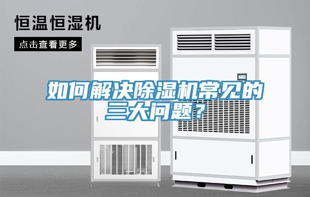 如何解決除濕機(jī)常見(jiàn)的三大問(wèn)題？
