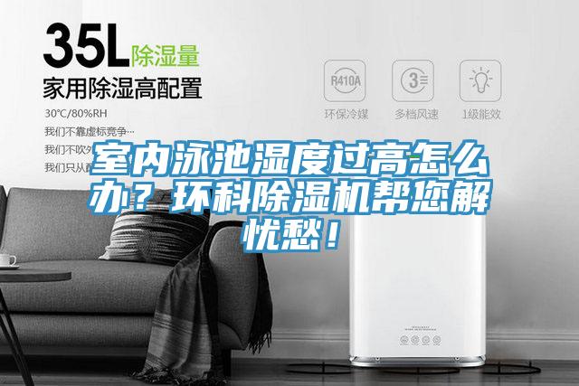 室內(nèi)泳池濕度過高怎么辦？環(huán)科除濕機(jī)幫您解憂愁！