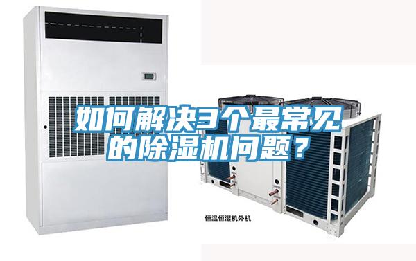 如何解決3個(gè)最常見的除濕機(jī)問(wèn)題？