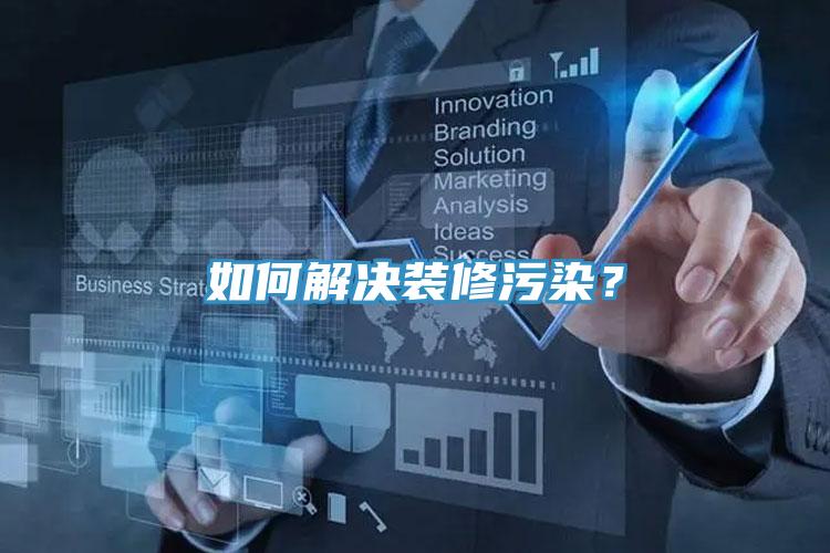 如何解決裝修污染？