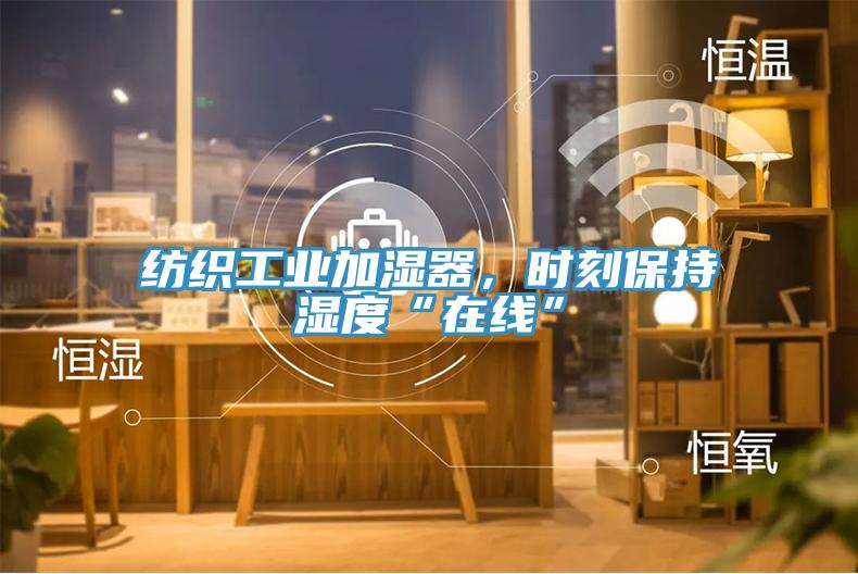 紡織工業(yè)加濕器，時刻保持濕度“在線”
