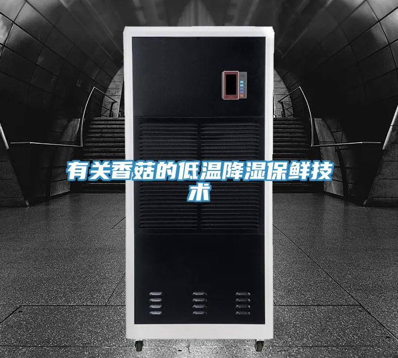 有關香菇的低溫降濕保鮮技術(shù)