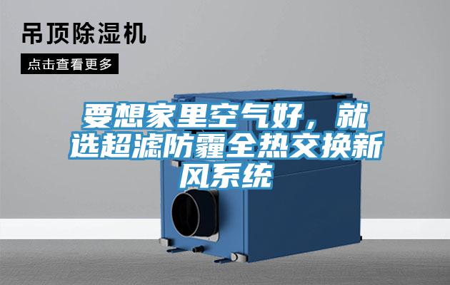 要想家里空氣好，就選超濾防霾全熱交換新風(fēng)系統(tǒng)
