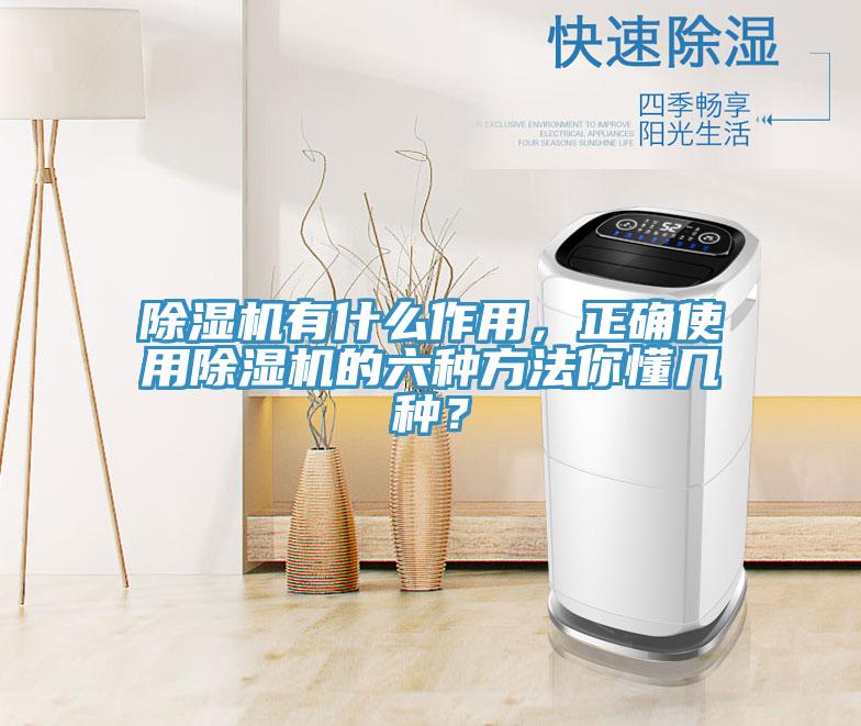 除濕機(jī)有什么作用，正確使用除濕機(jī)的六種方法你懂幾種？