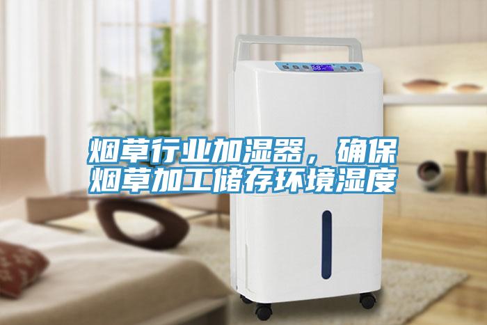 煙草行業(yè)加濕器，確保煙草加工儲(chǔ)存環(huán)境濕度