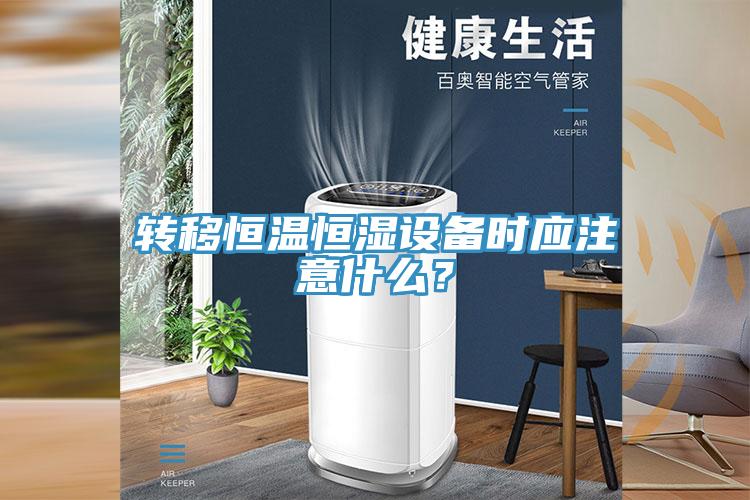 轉(zhuǎn)移恒溫恒濕設(shè)備時(shí)應(yīng)注意什么？