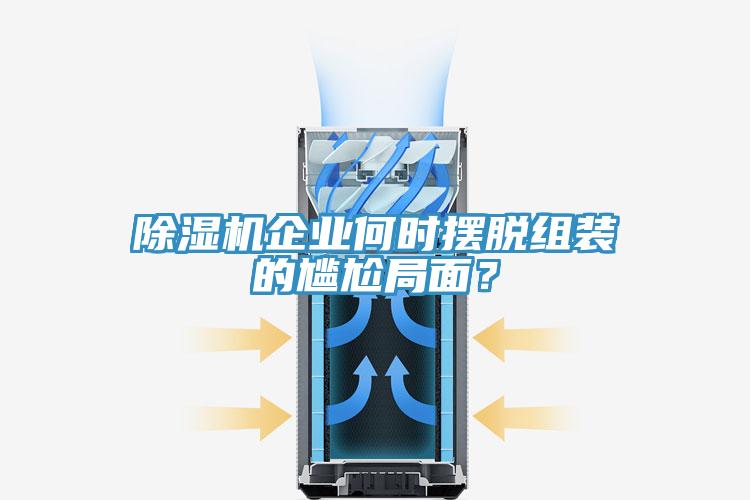 除濕機(jī)企業(yè)何時(shí)擺脫組裝的尷尬局面？