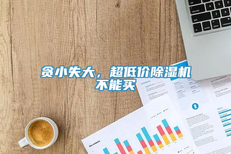 貪小失大，超低價(jià)除濕機(jī)不能買