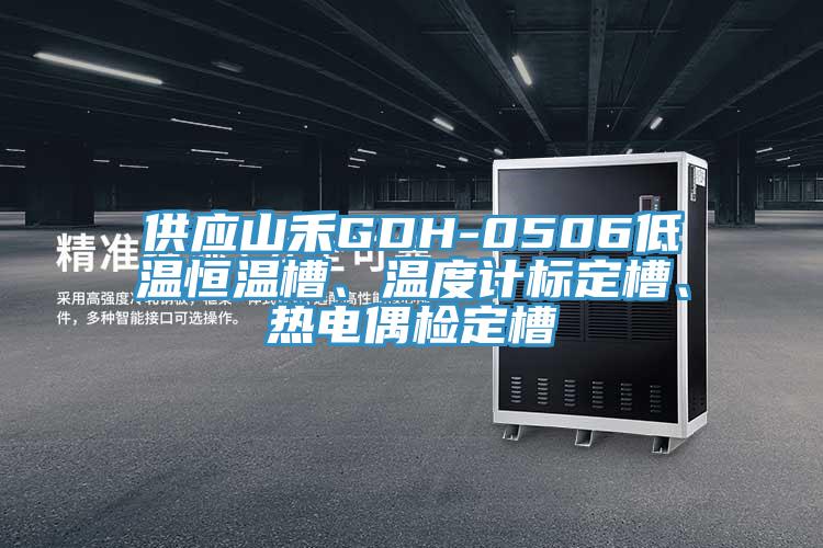 供應(yīng)山禾GDH-0506低溫恒溫槽、溫度計(jì)標(biāo)定槽、熱電偶檢定槽