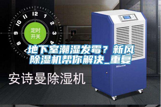 地下室潮濕發(fā)霉？新風(fēng)除濕機(jī)幫你解決_重復(fù)