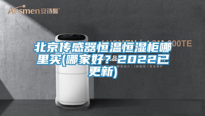 北京傳感器恒溫恒濕柜哪里買(哪家好？2022已更新)