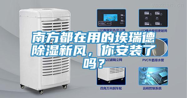 南方都在用的埃瑞德除濕新風(fēng)，你安裝了嗎？