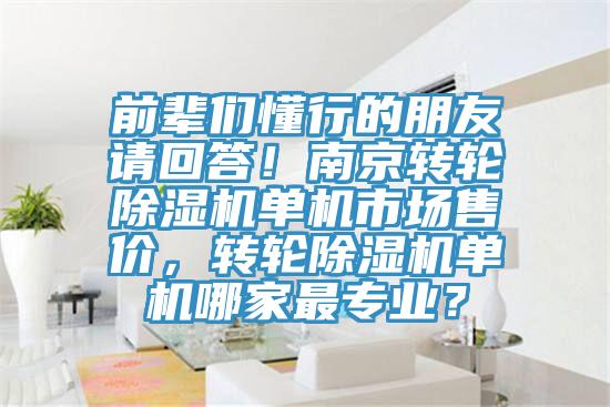 前輩們懂行的朋友請(qǐng)回答！南京轉(zhuǎn)輪除濕機(jī)單機(jī)市場(chǎng)售價(jià)，轉(zhuǎn)輪除濕機(jī)單機(jī)哪家最專(zhuān)業(yè)？