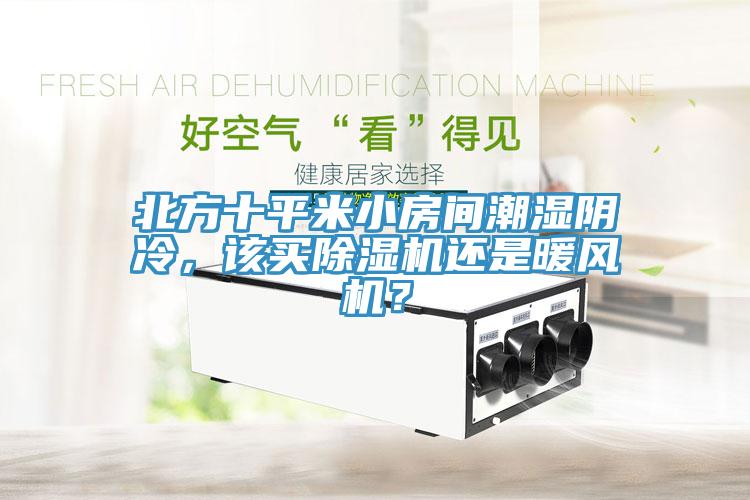北方十平米小房間潮濕陰冷，該買除濕機(jī)還是暖風(fēng)機(jī)？