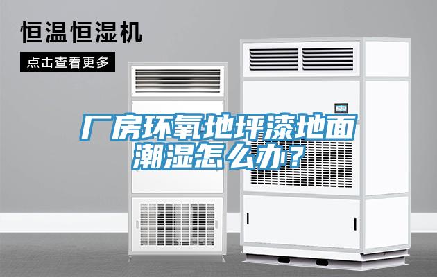 廠房環(huán)氧地坪漆地面潮濕怎么辦？