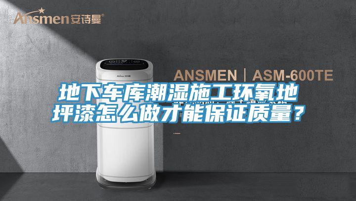 地下車庫潮濕施工環(huán)氧地坪漆怎么做才能保證質(zhì)量？