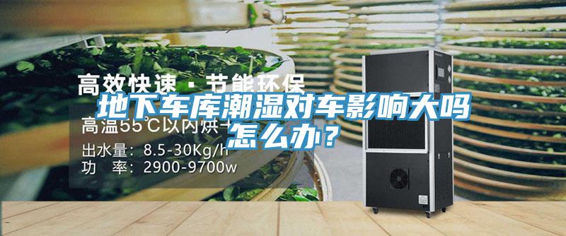 地下車庫潮濕對車影響大嗎怎么辦？