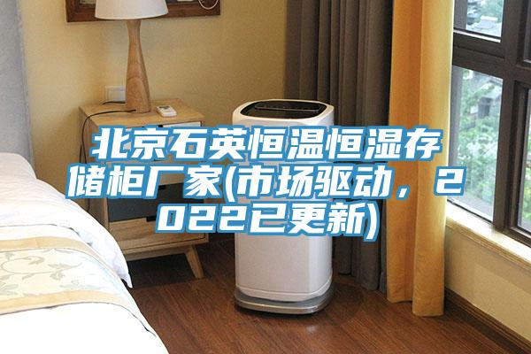 北京石英恒溫恒濕存儲(chǔ)柜廠家(市場(chǎng)驅(qū)動(dòng)，2022已更新)