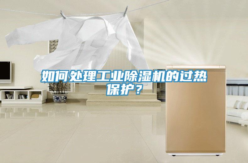 如何處理工業(yè)除濕機(jī)的過(guò)熱保護(hù)？