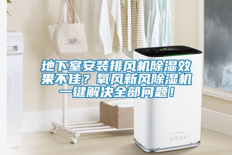 地下室安裝排風(fēng)機(jī)除濕效果不佳？氧風(fēng)新風(fēng)除濕機(jī)一鍵解決全部問(wèn)題！