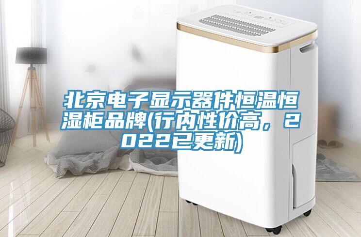 北京電子顯示器件恒溫恒濕柜品牌(行內(nèi)性價(jià)高，2022已更新)