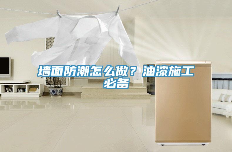 墻面防潮怎么做？油漆施工必備