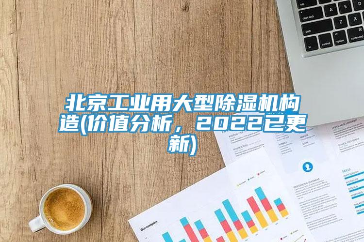北京工業(yè)用大型除濕機構造(價值分析，2022已更新)
