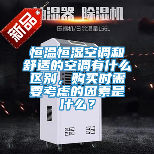 恒溫恒濕空調(diào)和舒適的空調(diào)有什么區(qū)別，購買時需要考慮的因素是什么？