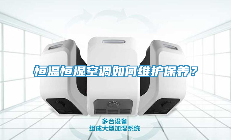 恒溫恒濕空調如何維護保養(yǎng)？