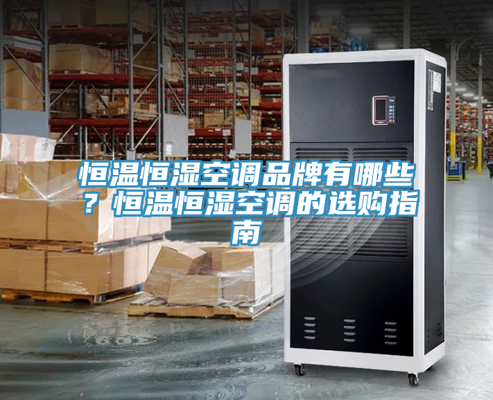 恒溫恒濕空調(diào)品牌有哪些？恒溫恒濕空調(diào)的選購指南