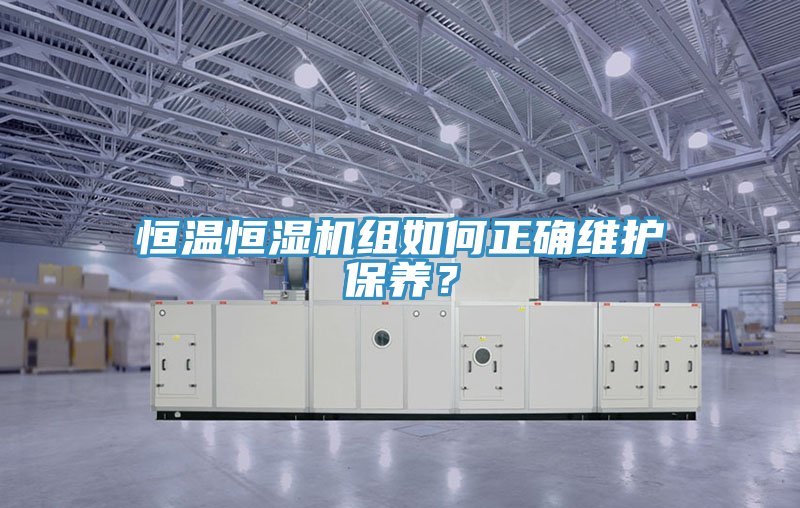 恒溫恒濕機組如何正確維護保養(yǎng)？