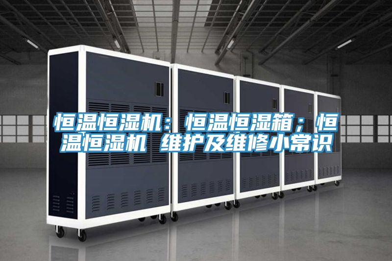 恒溫恒濕機(jī)：恒溫恒濕箱；恒溫恒濕機(jī) 維護(hù)及維修小常識(shí)