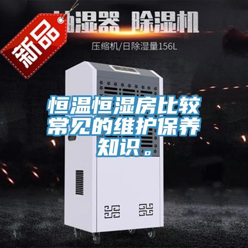 恒溫恒濕房比較常見的維護(hù)保養(yǎng)知識(shí)。