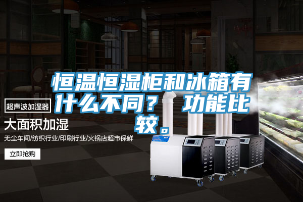 恒溫恒濕柜和冰箱有什么不同？ 功能比較。